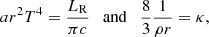 $$ \begin{aligned} a r^2 T^4 = \frac{L_{\rm R}}{\pi c} \quad \mathrm{and} \quad \frac{8}{3}\frac{1}{\rho r} = \kappa , \end{aligned} $$