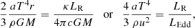 $$ \begin{aligned} \frac{2}{3} \frac{aT^4 r}{\rho GM} = \frac{\kappa L_{\rm R}}{4\pi c GM} \quad \mathrm{or} \quad \frac{4}{3} \frac{a T^4}{\rho u^2}= \frac{L_{\rm R}}{L_{\rm Edd}} , \end{aligned} $$