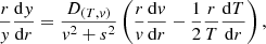 $$ \begin{aligned} \frac{r}{{ y}}\frac{\mathrm{d} { y}}{\mathrm{d} r} = \frac{D_{(T,{ v})}}{{ v}^2 +s^2} \left( \frac{r}{{ v}}\frac{\mathrm{d} { v}}{\mathrm{d} r} - \frac{1}{2} \frac{r}{T}\frac{\mathrm{d} T}{\mathrm{d} r}\right), \end{aligned} $$