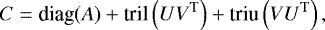 \begin{equation*}C = \textrm{diag}(A) &#x002B; \textrm{tril}\left(U V^{\textrm{T}}\right) &#x002B; \textrm{triu}\left(V U^{\textrm{T}}\right), \end{equation*}
