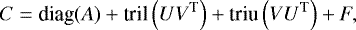 \begin{equation*}C = \textrm{diag}(A) &#x002B; \textrm{tril}\left(U V^{\textrm{T}}\right) &#x002B; \textrm{triu}\left(V U^{\textrm{T}}\right) &#x002B; F, \end{equation*}