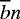 $\overline{b}n$