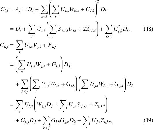 \begin{align}C_{i,i} & = A_i = D_i &#x002B; \sum_{k<i} \left(\sum_{s} U_{i,s} W_{k,s} &#x002B; G_{i,k}\right)^2 D_k\nonumber \\ & = D_i &#x002B; \sum_{s} U_{i,s} \left(\sum_{t} S_{i,s,t} U_{i,t} &#x002B; 2 Z_{i,i,s}\right) &#x002B; \sum_{k<i} G_{i,k}^2 D_k, \\C_{i,j} & = \sum_{s} U_{i,s} V_{j,s} &#x002B; F_{i,j}\nonumber \\ & = \left(\sum_{s} U_{i,s} W_{j,s} &#x002B; G_{i,j}\right) D_j\nonumber \\ & \quad &#x002B; \sum_{k<j} \left(\sum_{s} U_{i,s} W_{k,s} &#x002B; G_{i,k}\right) \left(\sum_{t} U_{j,t} W_{k,t} &#x002B; G_{j,k}\right) D_k\nonumber \\ & = \sum_{s} U_{i,s}\left(W_{j,s}D_j &#x002B; \sum_{t} U_{j,t} S_{j,s,t} &#x002B; Z_{j,j,s}\right)\nonumber \\ & \quad &#x002B; G_{i,j} D_j &#x002B; \sum_{k<j} G_{i,k} G_{j,k} D_k &#x002B; \sum_{s}U_{j,s} Z_{i,j,s}, \end{align}