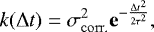 \begin{equation*} k(\Delta t) = \sigma_{\mathrm{corr.}}^2 \mathbf{e}^{-\frac{\Delta t^2}{2\tau^2}}, \end{equation*}