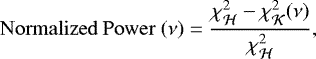 \begin{equation*}\mathrm{Normalized\ Power\ }(\nu) = \frac{\chi^2_{\mathcal{H}} - \chi^2_{\mathcal{K}}(\nu)}{\chi^2_{\mathcal{H}}}, \end{equation*}