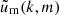 $ \tilde{u}_{\mathrm{m}}(k,m) $