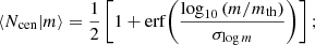 $$ \begin{aligned} \left\langle {N_{\rm cen}|m}\right\rangle&= \frac{1}{2} \left[ 1+\mathrm{erf}{\left(\frac{\log _{10}{(m/m_{\rm th})}}{\sigma _{\log m}}\right)} \right]; \end{aligned} $$