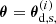 $ \boldsymbol{\theta} = \boldsymbol{\theta}^{(i)}_{\mathrm{d,s,}} $