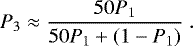 \begin{equation*}P_3 \approx \frac{50 P_1}{50 P_1 &#x002B; (1-P_1)} \. \end{equation*}