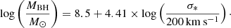 $$ \begin{aligned} \log \left(\frac{M_{\mathrm{BH} }}{M_\odot }\right) =8.5 + 4.41 \times \log \left(\frac{\sigma _*}{200\,\mathrm{km}\,\mathrm{s}^{-1}}\right)\cdot \end{aligned} $$