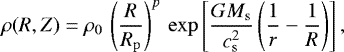 \begin{equation*} \rho(R,Z)=\rho_0\, \left(\frac{R}{R_{\mathrm{p}}}\right)^{p}\, \exp{\left[\frac{G M_{\mathrm{s}}}{c_{\mathrm{s}}^2}\left(\frac{1}{r}-\frac{1}{R}\right)\right]}\,,\end{equation*}