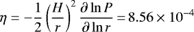 \begin{equation*}\eta = -\frac{1}{2} \left(\frac{H}{r}\right)^2 \frac{\partial \ln P}{\partial \ln r}\,{=}\,8.56\times 10^{-4} \end{equation*}