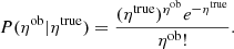 $$ \begin{aligned} P(\eta ^\mathrm{ob} | \eta ^\mathrm{true}) = \frac{(\eta ^\mathrm{true})^{\eta ^\mathrm{ob}} e^{-\eta ^\mathrm{true}}}{ \eta ^\mathrm{ob} !} . \end{aligned} $$