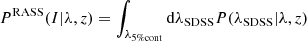 $$ \begin{aligned} P^{\mathrm{RASS} }(I | \lambda , z)=\int _{\lambda _{\rm 5\% cont }} \mathrm{d} \lambda _{\mathrm{SDSS} } P(\lambda _{\mathrm{SDSS} }|\lambda ,z) \end{aligned} $$