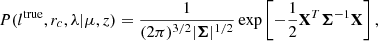 $$ \begin{aligned} P(l^\mathrm{true},r_c,\lambda | \mu ,z) = \frac{1}{ (2 \pi )^{3/2} | \boldsymbol{\Sigma } |^{1/2}} \exp \left[ - \frac{1}{2} \mathbf{X}^T \boldsymbol{\Sigma }^{-1} \mathbf{X}\right],\end{aligned} $$