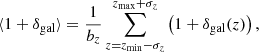 $$ \begin{aligned} \langle 1+\delta _\mathrm{gal} \rangle = \frac{1}{b_z}\sum _{z=z_\mathrm{min} -\sigma _z}^{z_\mathrm{max} +\sigma _z} \left(1+\delta _\mathrm{gal} (z)\right), \end{aligned} $$