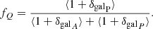 $$ \begin{aligned} f_{Q}=\frac{\langle 1+{\delta _\mathrm{gal} }_\mathrm{P} \rangle }{\langle 1+{\delta _\mathrm{gal} }_{A} \rangle + \langle 1+{\delta _\mathrm{gal} }_{P} \rangle }. \end{aligned} $$