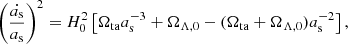 $$ \begin{aligned} \left(\frac{\dot{a_{\rm s}}}{a_{\rm s}}\right)^2 = H_0^2 \left[\Omega _{\rm ta} a_{\rm s}^{-3} + \Omega _{\Lambda ,0} -(\Omega _{\rm ta}+\Omega _{\Lambda ,0})a_{\rm s}^{-2}\right], \end{aligned} $$