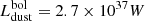 $ L_\mathrm{dust}^\mathrm{bol} = 2.7 \times 10^{37} W $