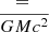 $ = \frac{\mathrm{GM}}{c^2} $