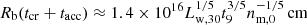 $$ \begin{aligned} R_{\rm b} (t_{\rm cr}+t_{\rm acc})\approx 1.4\times 10^{16} L_{\rm w,30}^{1/5} t_9^{3/5} n_{\rm m,0}^{-1/5}\,\mathrm{cm} \end{aligned} $$
