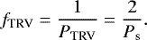 \begin{align*} f_{\textrm{TRV}} = \frac{1}{P_{\textrm{TRV}}} = \frac{2}{P_{\textrm{s}}} . \end{align*}