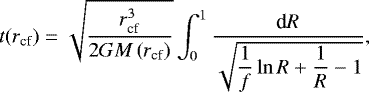\begin{align*} t(r_{\textrm{cf}})=\sqrt{\dfrac{r_{\textrm{cf}}^3}{2GM\left(r_{\textrm{cf}}\right)} } \int_0^1 \dfrac{{\textrm{d}}R}{\sqrt{\dfrac{1}{f}\ln R &#x002B; \dfrac{1}{R} -1 }},\end{align*}