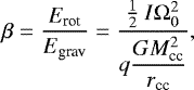 \begin{align*} \beta = \dfrac{E_{\textrm{rot}}}{E_{\textrm{grav}}} = \dfrac{\frac{1}{2}\ I \Omega_0^2}{q\dfrac{ G M_{\textrm{cc}}^2}{r_{\textrm{cc}}}},\end{align*}