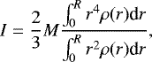 \begin{align*} I = \dfrac{2}{3} M \dfrac{\int_0^R r^4\rho(r) {\textrm{d}}r}{\int_0^R r^2\rho(r) {\textrm{d}}r}, \end{align*}
