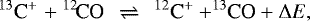 \begin{equation*} ^{13}\textrm{C}^&#x002B; \;{&#x002B;}\; {}^{12\!}\textrm{CO} \:\: \rightleftharpoons \:\: ^{12}\textrm{C}^&#x002B; &#x002B; ^{13\!\!}\textrm{CO} &#x002B; \Delta {E}, \end{equation*}