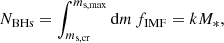 $$ \begin{aligned} N_{\mathrm{BHs}} = \int _{m_{\rm s,cr}}^{m_{\rm s,max}} \mathrm{d}m \, f_{\mathrm{IMF}} = k M_* , \end{aligned} $$