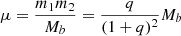 $ \mu = \frac{m_1 m_2}{M_b} = \frac{q}{(1+q)^2} M_b $