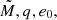 $ \tilde{M},q,e_0, $