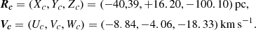 $$ \begin{aligned}&\boldsymbol{R_c} = (X_c,Y_c,Z_c) = (-40,39 , +16.20, -100.10)\,\mathrm{pc},\nonumber \\&\boldsymbol{V_c} = (U_c,V_c,W_c) = ( -8.84, -4.06, -18.33)\,\mathrm{km\,s^{-1}}. \end{aligned} $$