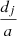 $ \frac{d_j}{a} $