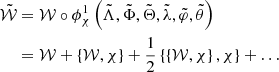 $$ \begin{aligned} \tilde{\mathcal{W} }&=\mathcal{W} \circ \phi _{\chi } ^{1} \left(\tilde{\Lambda },\tilde{\Phi },\tilde{\Theta },\tilde{\lambda },\tilde{\varphi },\tilde{\theta }\right)\\&= \mathcal{W} + \left\{ \mathcal{W} ,\chi \right\} + {1\over 2}\left\{ \left\{ \mathcal{W} ,\chi \right\} ,\chi \right\} +\ldots \end{aligned} $$