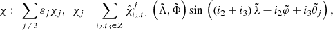 $$ \begin{aligned} \chi := \!\!\sum _{j \ne 3} \varepsilon _j \chi _j ,\ \ \chi _j = \!\!\sum _{i_2,i_3\in {Z}} \hat{\chi }^j _{i_2,i_3} \,\left(\tilde{\Lambda },\tilde{\Phi }\right) \sin \,\left( \left(i_2+i_3\right) \tilde{\lambda } + i_2 \tilde{\varphi } + i_3 \tilde{\theta }_j\right), \end{aligned} $$