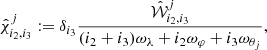 $$ \begin{aligned} \hat{\chi }^j _{i_2,i_3}:= \delta _{i_3} { {\hat{\mathcal{W}}}_{i_2,i_3} ^j \over (i_2+i_3) \omega _{\lambda } + i_2 \omega _{\varphi } + i_3 \omega _{\theta _j}}, \end{aligned} $$