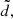 $ \tilde{d,} $