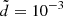 $ \tilde{d} = 10^{-3} $