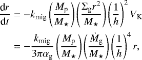 \begin{equation*} \begin{aligned} \frac{\textrm{d} r}{\textrm{d}t } & = - k_{\textrm{mig}}\left(\frac{M_{\textrm{p}}}{M_{\star}} \right) \left(\frac{\Sigma_{\textrm{g}} r^2}{M_{\star}} \right) \left(\frac{1}{h} \right)^2 V_{\textrm{K}} \\ & = -\frac{k_{\textrm{mig}}}{3 \pi \alpha_{\textrm{g}}} \left(\frac{M_{\textrm{p}}}{M_{\star}} \right) \left(\frac{\dot M_{\textrm{g}}}{M_{\star}} \right) \left(\frac{1}{h} \right)^4 r,\end{aligned} \end{equation*}
