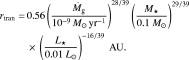 \begin{equation*} \begin{split} r_{\textrm{tran}} = \,& 0.56 \left(\frac{\dot M_{\textrm{g}}}{10^{-9}\,M_{\odot}\,\textrm{yr}^{-1}} \right)^{28/39} \left(\frac{M_{\star}}{0.1 \ M_{\odot}} \right)^{29/39} \\ & \times\,\left(\frac{L_{\star}}{0.01 \ L_{\odot}} \right)^{-16/39} \ \rm AU. \end{split}\end{equation*}