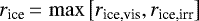 $r_{\textrm{ice}} \,{=}\,\max \left[r_{\textrm{ice,vis}},r_{\textrm{ice,irr}} \right]$