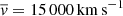 $ \overline{\mathit{v}}= 15\,000\,\mathrm{km\,s}^{-1} $