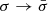 $ \sigma\rightarrow\bar{\sigma} $