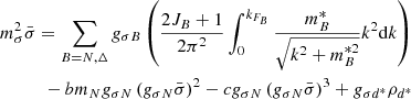 $$ \begin{aligned}&m^2_\sigma \bar{\sigma }=\sum _{B=N,\Delta } g_{\sigma B}\left( \frac{2J_B+1}{2\pi ^2}\int _0^{k_{F_B}}\frac{m^*_B}{\sqrt{k^2+m^{*2}_B}}k^2\mathrm{d}k\right)\nonumber \\&\qquad \quad -b m_N g_{\sigma N}\left( g_{\sigma N}\bar{\sigma }\right)^2-c g_{\sigma N}\left( g_{\sigma N}\bar{\sigma }\right)^3+ g_{\sigma d^*}\rho _{d^*} \end{aligned} $$