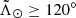 $ \tilde{\Lambda}_\odot\geq120^\circ $