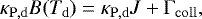 \begin{equation*} \kappa_{\mathrm{P,d}}B(T_{\mathrm{d}}) = \kappa_{\mathrm{P,d}}J &#x002B; \Gamma_{\mathrm{coll}},\end{equation*}