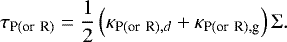 \begin{equation*} \tau_{{\textrm{P}(\textrm{or}~\textrm{R})}} = \frac{1}{2}\left( \kappa_{{\textrm{P}(\textrm{or}~\textrm{R}),d}}&#x002B;\kappa_{{\textrm{P}(\textrm{or}~\textrm{R}),\textrm{g}}} \right)\Sigma. \end{equation*}