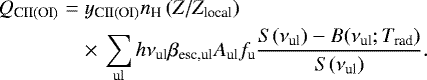 \begin{eqnarray*} Q_{\textrm{CII(OI)}} &=& y_{\textrm{CII(OI)}}n_{\textrm{H}}\left(Z/Z_{\textrm{local}}\right) \notag \\ \displaystyle &&\times\,\sum_{\mathrm{ul}} h\nu_{\textrm{ul}}\beta_{\textrm{esc,ul}}A_{\textrm{ul}}f_{\textrm{u}}\frac{S(\nu_{\textrm{ul}})-B(\nu_{\textrm{ul}};T_{\textrm{rad}})}{S(\nu_{\textrm{ul}})}. \end{eqnarray*}